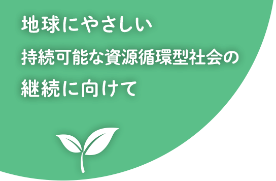 地球にやさしい持続可能な資源循環型社会の継続に向けて